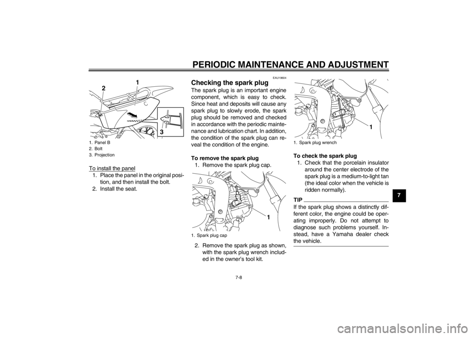 YAMAHA TTR110 2013 Workshop Manual PERIODIC MAINTENANCE AND ADJUSTMENT
7-8
7
To install the panel
1. Place the panel in the original posi-
tion, and then install the bolt.
2. Install the seat.
EAU19604
Checking the spark plug The spark YAMAHA TTR110 2013 Workshop Manual PERIODIC MAINTENANCE AND ADJUSTMENT
7-8
7
To install the panel
1. Place the panel in the original posi-
tion, and then install the bolt.
2. Install the seat.
EAU19604
Checking the spark plug The spark