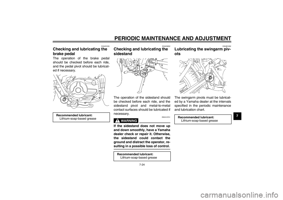 YAMAHA TTR110 2013 Repair Manual PERIODIC MAINTENANCE AND ADJUSTMENT
7-24
7
EAU23183
Checking and lubricating the
brake pedal The operation of the brake pedal
should be checked before each ride,
and the pedal pivot should be lubrica YAMAHA TTR110 2013 Repair Manual PERIODIC MAINTENANCE AND ADJUSTMENT
7-24
7
EAU23183
Checking and lubricating the
brake pedal The operation of the brake pedal
should be checked before each ride,
and the pedal pivot should be lubrica