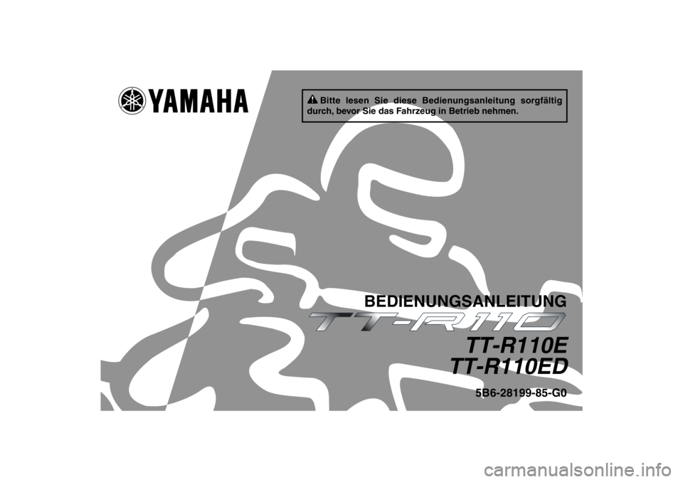YAMAHA TTR110 2013 Betriebsanleitungen (in German) Bitte lesen Sie diese Bedienungsanleitung sorgfältig
durch, bevor Sie das Fahrzeug in Betrieb nehmen.
BEDIENUNGSANLEITUNG
TT-R110E
TT-R110ED
5B6-28199-85-G0
U5B685G0.book Page 1 Wednesday, July 4, YAMAHA TTR110 2013 Betriebsanleitungen (in German) Bitte lesen Sie diese Bedienungsanleitung sorgfältig
durch, bevor Sie das Fahrzeug in Betrieb nehmen.
BEDIENUNGSANLEITUNG
TT-R110E
TT-R110ED
5B6-28199-85-G0
U5B685G0.book Page 1 Wednesday, July 4,