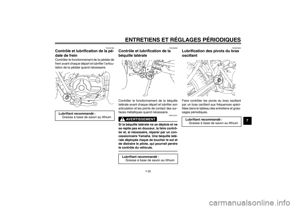 YAMAHA TTR110 2013 Notices Demploi (in French) ENTRETIENS ET RÉGLAGES PÉRIODIQUES
7-25
7
FAU23183
Contrôle et lubrification de la pé-
dale de frein Contrôler le fonctionnement de la pédale de
frein avant chaque départ et lubrifier l’artic YAMAHA TTR110 2013 Notices Demploi (in French) ENTRETIENS ET RÉGLAGES PÉRIODIQUES
7-25
7
FAU23183
Contrôle et lubrification de la pé-
dale de frein Contrôler le fonctionnement de la pédale de
frein avant chaque départ et lubrifier l’artic
