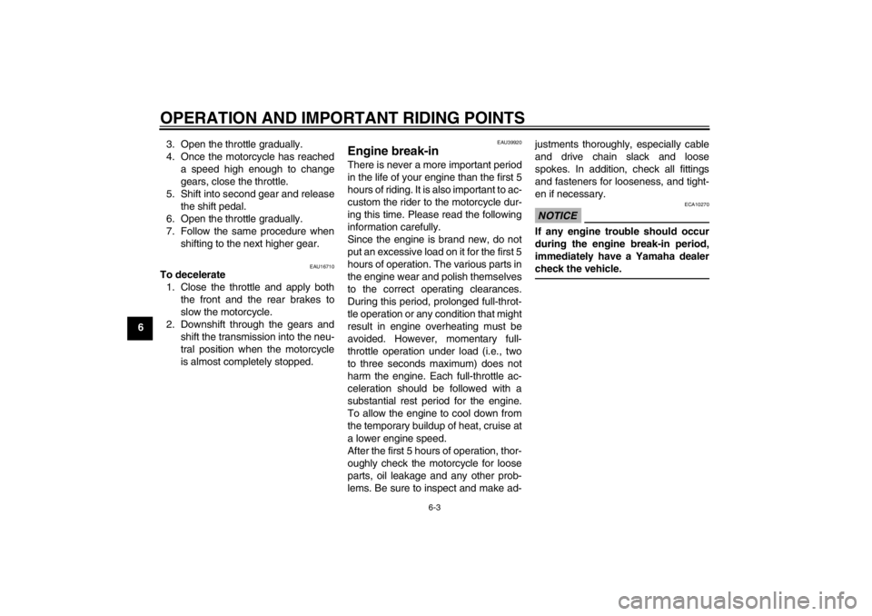 YAMAHA TTR110 2012 Owners Guide OPERATION AND IMPORTANT RIDING POINTS
6-3
63. Open the throttle gradually.
4. Once the motorcycle has reached
a speed high enough to change
gears, close the throttle.
5. Shift into second gear and rel