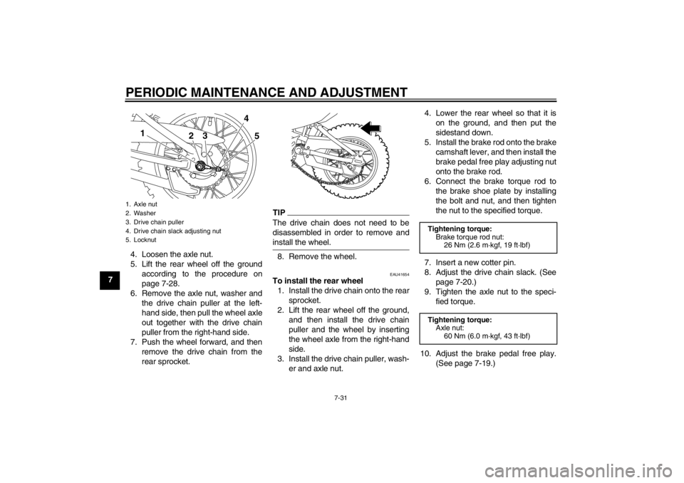 YAMAHA TTR110 2012 Manual PDF PERIODIC MAINTENANCE AND ADJUSTMENT
7-31
74. Loosen the axle nut.
5. Lift the rear wheel off the ground
according to the procedure on
page 7-28.
6. Remove the axle nut, washer and the drive chain pull