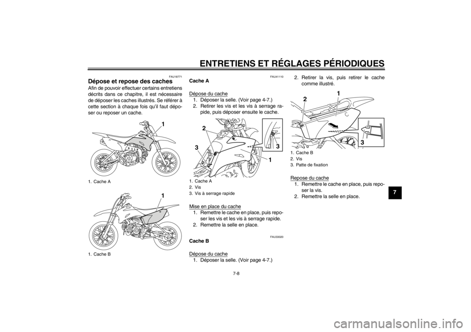 YAMAHA TTR110 2012  Notices Demploi (in French) ENTRETIENS ET RÉGLAGES P ÉRIODIQUES
7-8
7
FAU18771
D épose et repose des caches Afin de pouvoir effectuer certains entretiens
décrits dans ce chapitre, il est n écessaire
de dé poser les caches 