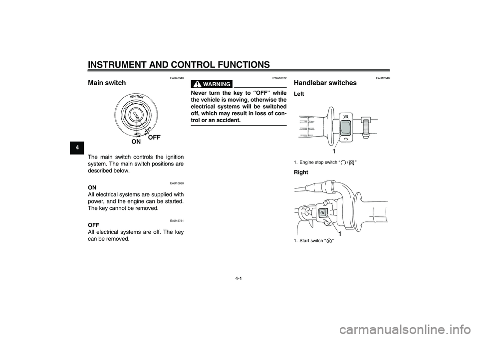 YAMAHA TTR110 2010 Owners Manual INSTRUMENT AND CONTROL FUNCTIONS
4-1
4
EAU40340
Main switch The main switch controls the ignition
system. The main switch positions are
described below.
EAU10630
ON
All electrical systems are supplied