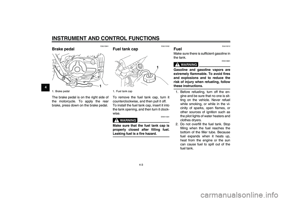 YAMAHA TTR110 2010 Owners Manual INSTRUMENT AND CONTROL FUNCTIONS
4-3
4
EAU12941
Brake pedal The brake pedal is on the right side of
the motorcycle. To apply the rear
brake, press down on the brake pedal.
EAU13182
Fuel tank cap To re