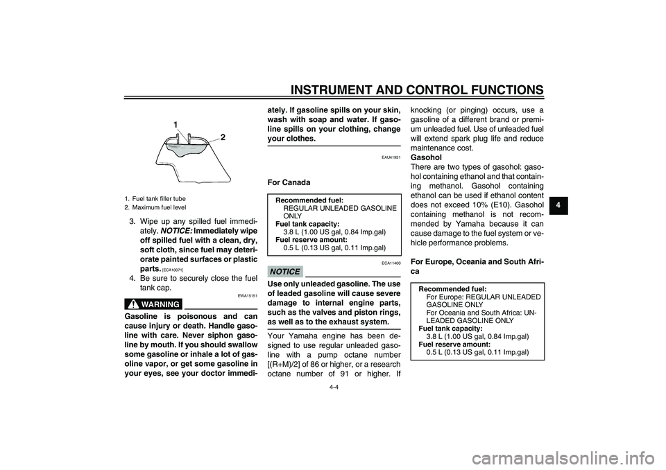 YAMAHA TTR110 2010 Owners Manual INSTRUMENT AND CONTROL FUNCTIONS
4-4
4
3. Wipe up any spilled fuel immedi-
ately. NOTICE: Immediately wipe
off spilled fuel with a clean, dry,
soft cloth, since fuel may deteri-
orate painted surfaces