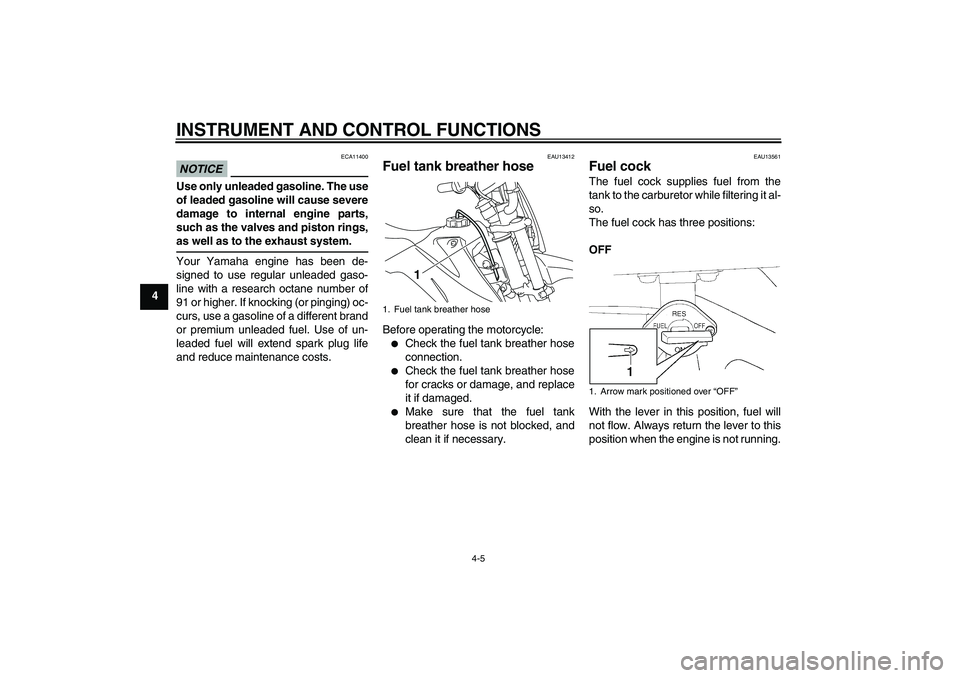 YAMAHA TTR110 2010 Owners Manual INSTRUMENT AND CONTROL FUNCTIONS
4-5
4
NOTICE
ECA11400
Use only unleaded gasoline. The use
of leaded gasoline will cause severe
damage to internal engine parts,
such as the valves and piston rings,
as