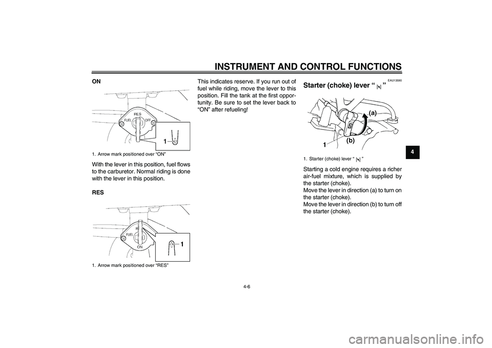 YAMAHA TTR110 2010 Owners Guide INSTRUMENT AND CONTROL FUNCTIONS
4-6
4 ON
With the lever in this position, fuel flows
to the carburetor. Normal riding is done
with the lever in this position.
RESThis indicates reserve. If you run ou