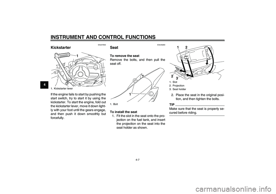 YAMAHA TTR110 2010 Owners Guide INSTRUMENT AND CONTROL FUNCTIONS
4-7
4
EAU37650
Kickstarter If the engine fails to start by pushing the
start switch, try to start it by using the
kickstarter. To start the engine, fold out
the kickst