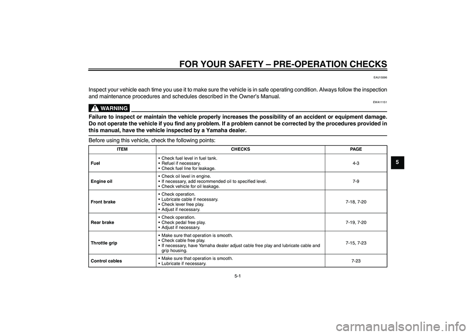 YAMAHA TTR110 2010  Owners Manual FOR YOUR SAFETY – PRE-OPERATION CHECKS
5-1
5
EAU15596
Inspect your vehicle each time you use it to make sure the vehicle is in safe operating condition. Always follow the inspection
and maintenance 