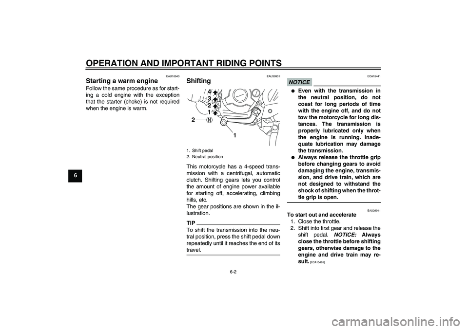 YAMAHA TTR110 2010 Owners Guide OPERATION AND IMPORTANT RIDING POINTS
6-2
6
EAU16640
Starting a warm engine Follow the same procedure as for start-
ing a cold engine with the exception
that the starter (choke) is not required
when t