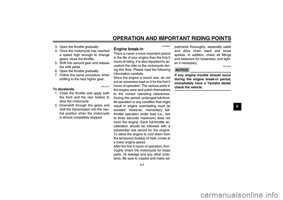YAMAHA TTR110 2010  Owners Manual OPERATION AND IMPORTANT RIDING POINTS
6-3
6 3. Open the throttle gradually.
4. Once the motorcycle has reached
a speed high enough to change
gears, close the throttle.
5. Shift into second gear and re