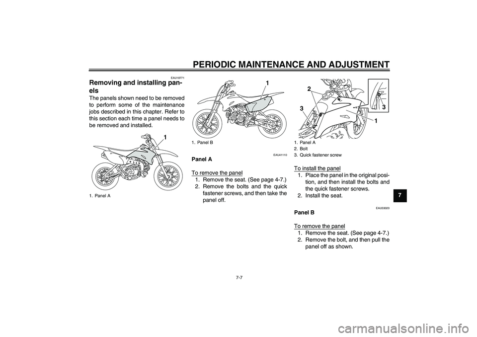 YAMAHA TTR110 2010 Service Manual PERIODIC MAINTENANCE AND ADJUSTMENT
7-7
7
EAU18771
Removing and installing pan-
els The panels shown need to be removed
to perform some of the maintenance
jobs described in this chapter. Refer to
this
