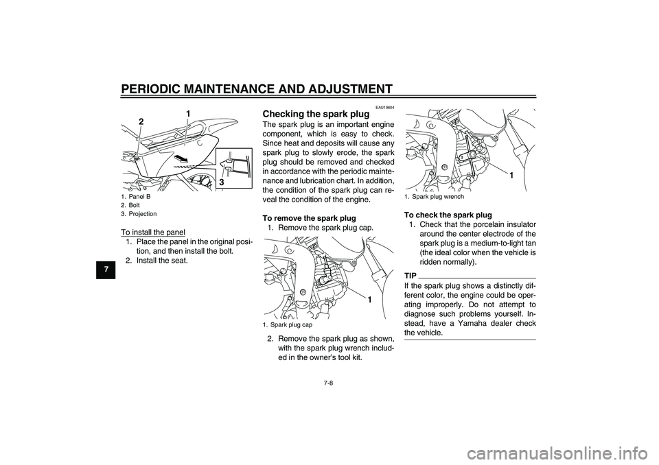 YAMAHA TTR110 2010 Service Manual PERIODIC MAINTENANCE AND ADJUSTMENT
7-8
7To install the panel
1. Place the panel in the original posi-
tion, and then install the bolt.
2. Install the seat.
EAU19604
Checking the spark plug The spark 