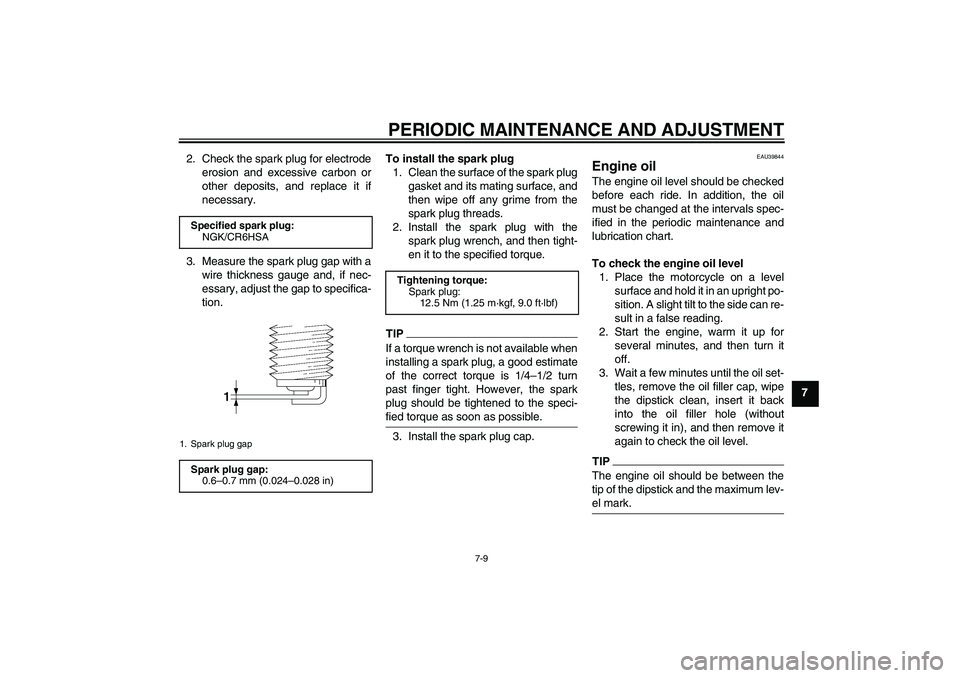YAMAHA TTR110 2010  Owners Manual PERIODIC MAINTENANCE AND ADJUSTMENT
7-9
7 2. Check the spark plug for electrode
erosion and excessive carbon or
other deposits, and replace it if
necessary.
3. Measure the spark plug gap with a
wire t