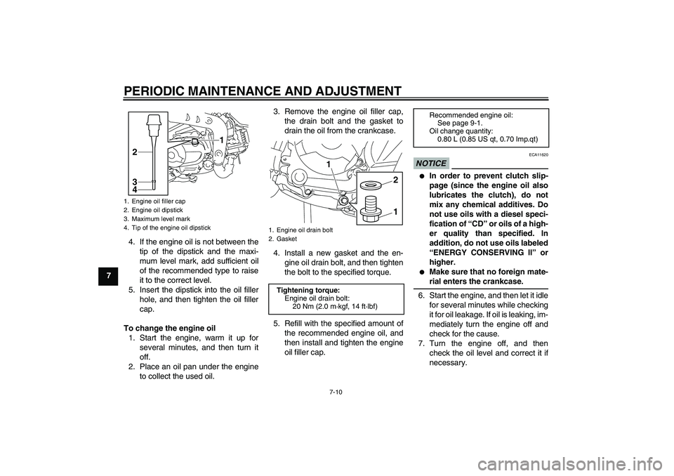 YAMAHA TTR110 2010  Owners Manual PERIODIC MAINTENANCE AND ADJUSTMENT
7-10
74. If the engine oil is not between the
tip of the dipstick and the maxi-
mum level mark, add sufficient oil
of the recommended type to raise
it to the correc