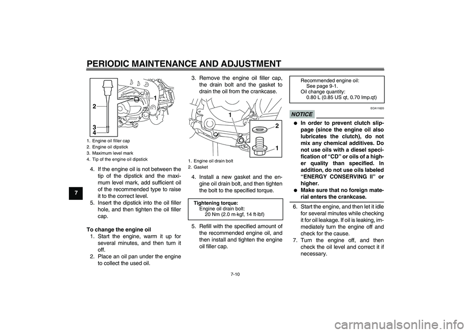 YAMAHA TTR110 2010  Owners Manual PERIODIC MAINTENANCE AND ADJUSTMENT
7-10
74. If the engine oil is not between the
tip of the dipstick and the maxi-
mum level mark, add sufficient oil
of the recommended type to raise
it to the correc