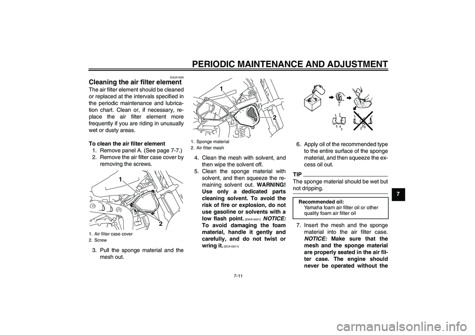 YAMAHA TTR110 2010  Owners Manual PERIODIC MAINTENANCE AND ADJUSTMENT
7-11
7
EAU41636
Cleaning the air filter element The air filter element should be cleaned
or replaced at the intervals specified in
the periodic maintenance and lubr