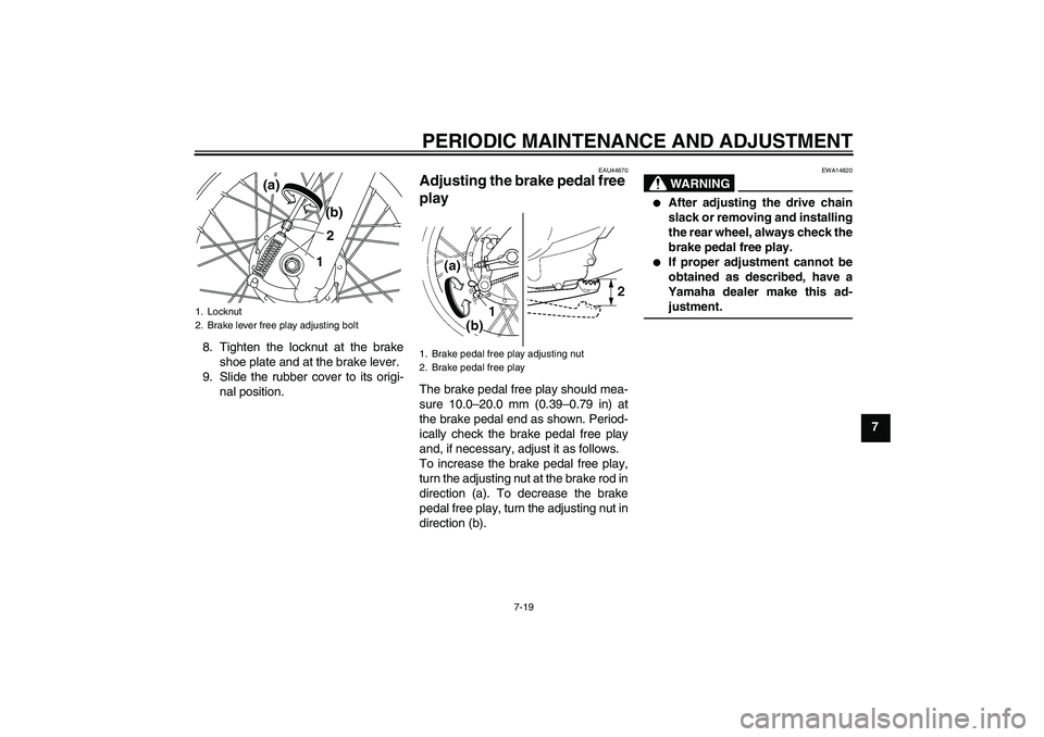 YAMAHA TTR110 2010 Workshop Manual PERIODIC MAINTENANCE AND ADJUSTMENT
7-19
7 8. Tighten the locknut at the brake
shoe plate and at the brake lever.
9. Slide the rubber cover to its origi-
nal position.
EAU44670
Adjusting the brake ped YAMAHA TTR110 2010 Workshop Manual PERIODIC MAINTENANCE AND ADJUSTMENT
7-19
7 8. Tighten the locknut at the brake
shoe plate and at the brake lever.
9. Slide the rubber cover to its origi-
nal position.
EAU44670
Adjusting the brake ped