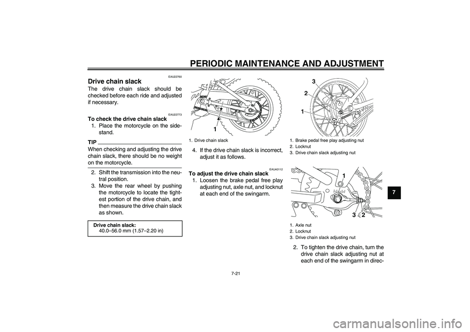 YAMAHA TTR110 2010 Repair Manual PERIODIC MAINTENANCE AND ADJUSTMENT
7-21
7
EAU22760
Drive chain slack The drive chain slack should be
checked before each ride and adjusted
if necessary.
EAU22773
To check the drive chain slack
1. Pla YAMAHA TTR110 2010 Repair Manual PERIODIC MAINTENANCE AND ADJUSTMENT
7-21
7
EAU22760
Drive chain slack The drive chain slack should be
checked before each ride and adjusted
if necessary.
EAU22773
To check the drive chain slack
1. Pla