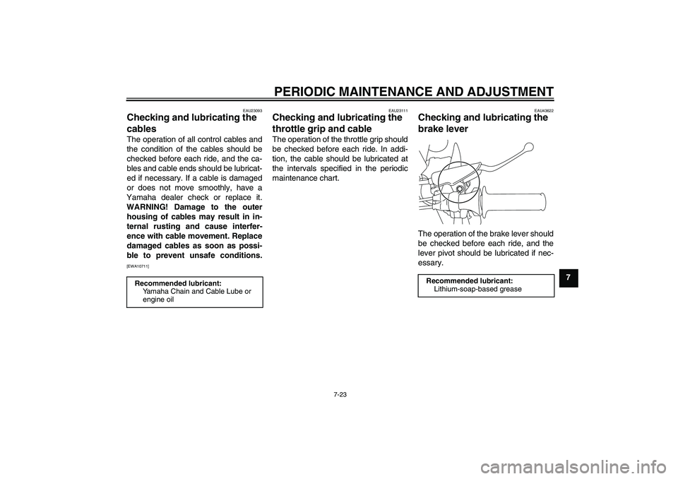 YAMAHA TTR110 2010 Repair Manual PERIODIC MAINTENANCE AND ADJUSTMENT
7-23
7
EAU23093
Checking and lubricating the
cables The operation of all control cables and
the condition of the cables should be
checked before each ride, and the YAMAHA TTR110 2010 Repair Manual PERIODIC MAINTENANCE AND ADJUSTMENT
7-23
7
EAU23093
Checking and lubricating the
cables The operation of all control cables and
the condition of the cables should be
checked before each ride, and the
