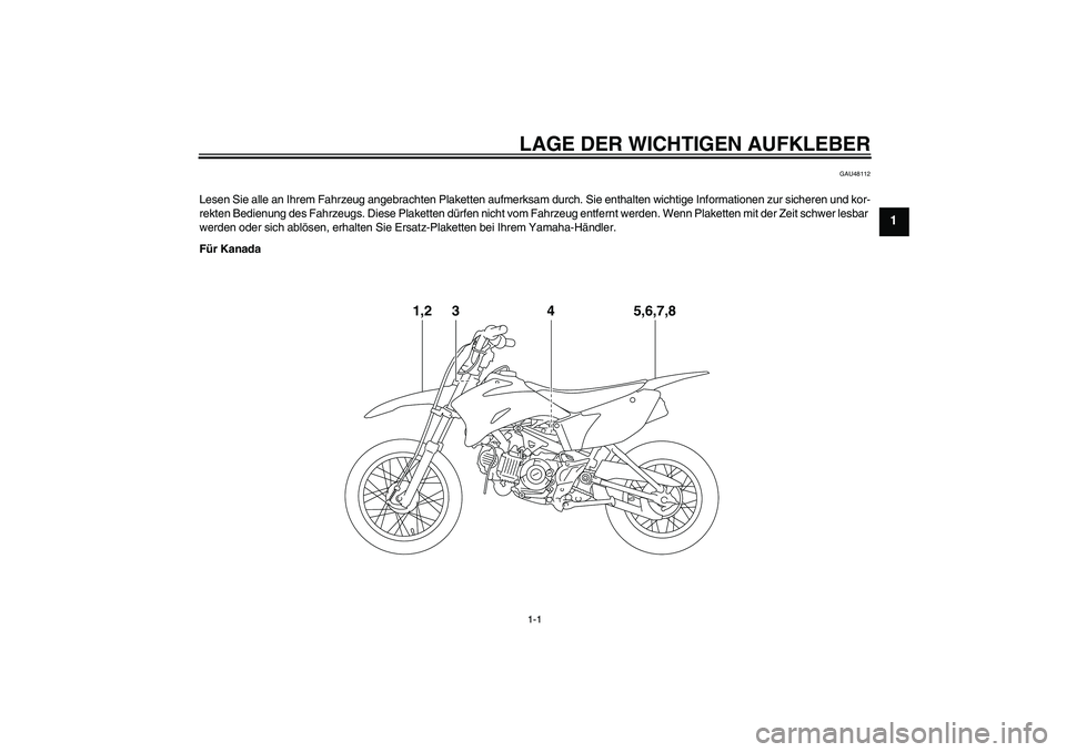 YAMAHA TTR110 2010  Betriebsanleitungen (in German) LAGE DER WICHTIGEN AUFKLEBER1-1
1
GAU48112
Lesen Sie alle an Ihrem Fahrzeug angebrachten Plaketten aufmerksam durch. Sie enthalten wichtige Informationen zur sicheren und kor-
rekten Bedienung des Fah