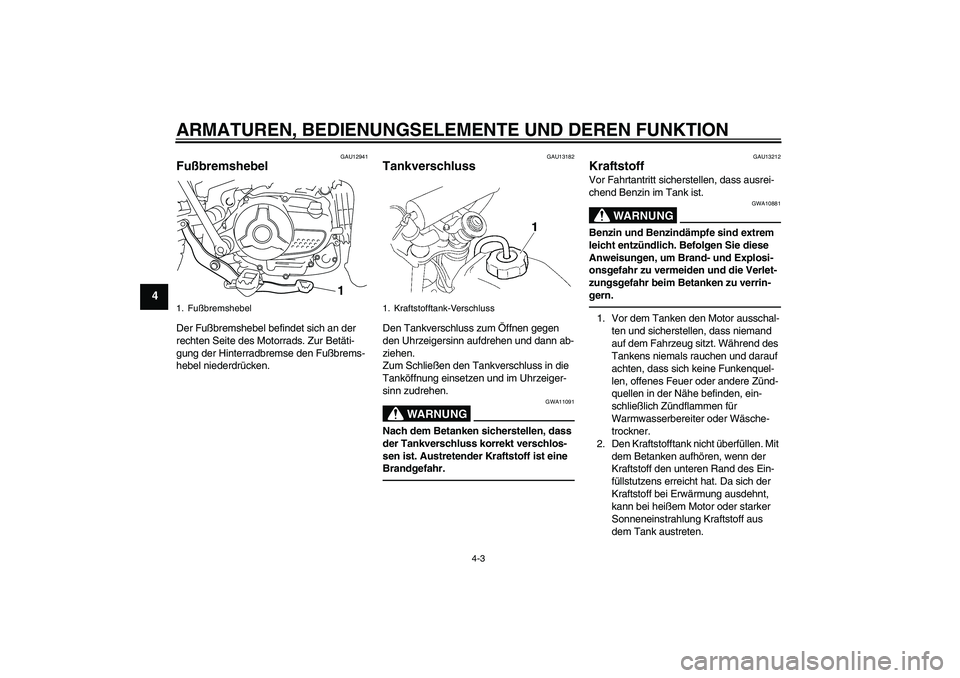 YAMAHA TTR110 2010  Betriebsanleitungen (in German) ARMATUREN, BEDIENUNGSELEMENTE UND DEREN FUNKTION
4-3
4
GAU12941
Fußbremshebel Der Fußbremshebel befindet sich an der 
rechten Seite des Motorrads. Zur Betäti-
gung der Hinterradbremse den Fußbrems