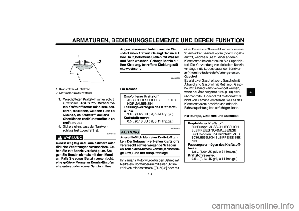 YAMAHA TTR110 2010  Betriebsanleitungen (in German) ARMATUREN, BEDIENUNGSELEMENTE UND DEREN FUNKTION
4-4
4
3. Verschütteten Kraftstoff immer sofort 
aufwischen. ACHTUNG: Verschütte-
ten Kraftstoff sofort mit einem sau-
beren, trockenen, weichen Tuch 