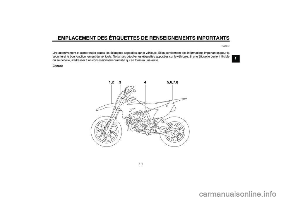 YAMAHA TTR110 2010  Notices Demploi (in French) EMPLACEMENT DES ÉTIQUETTES DE RENSEIGNEMENTS IMPORTANTS
1-1
1
FAU48112
Lire attentivement et comprendre toutes les étiquettes apposées sur le véhicule. Elles contiennent des informations important