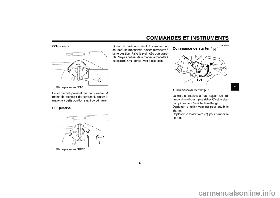 YAMAHA TTR110 2010 Notices Demploi (in French) COMMANDES ET INSTRUMENTS
4-6
4
ON (ouvert)
Le carburant parvient au carburateur. À
moins de manquer de carburant, placer la
manette à cette position avant de démarrer.
RES (réserve)Quand le carbur YAMAHA TTR110 2010 Notices Demploi (in French) COMMANDES ET INSTRUMENTS
4-6
4
ON (ouvert)
Le carburant parvient au carburateur. À
moins de manquer de carburant, placer la
manette à cette position avant de démarrer.
RES (réserve)Quand le carbur