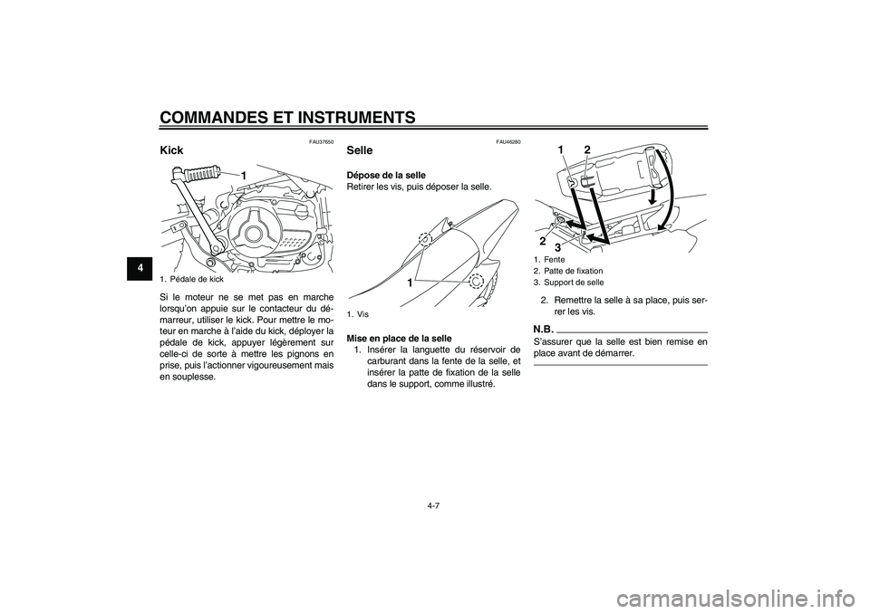 YAMAHA TTR110 2010  Notices Demploi (in French) COMMANDES ET INSTRUMENTS
4-7
4
FAU37650
Kick Si le moteur ne se met pas en marche
lorsqu’on appuie sur le contacteur du dé-
marreur, utiliser le kick. Pour mettre le mo-
teur en marche à l’aide 