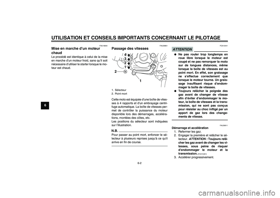 YAMAHA TTR110 2010  Notices Demploi (in French) UTILISATION ET CONSEILS IMPORTANTS CONCERNANT LE PILOTAGE
6-2
6
FAU16640
Mise en marche d’un moteur 
chaud Le procédé est identique à celui de la mise
en marche d’un moteur froid, sans qu’il 