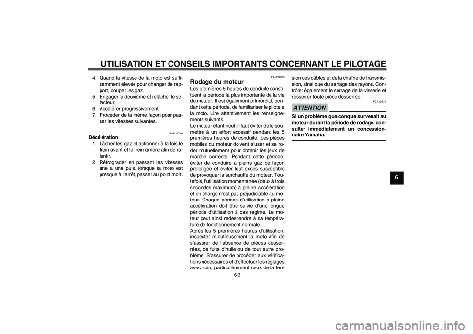 YAMAHA TTR110 2010  Notices Demploi (in French) UTILISATION ET CONSEILS IMPORTANTS CONCERNANT LE PILOTAGE
6-3
6
4. Quand la vitesse de la moto est suffi-
samment élevée pour changer de rap-
port, couper les gaz.
5. Engager la deuxième et relâch