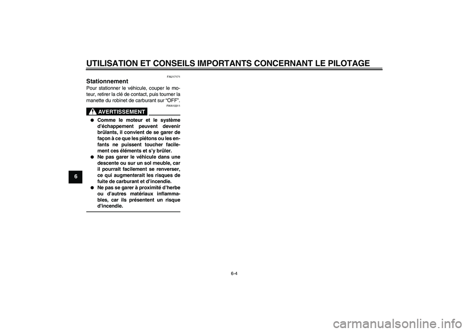 YAMAHA TTR110 2010  Notices Demploi (in French) UTILISATION ET CONSEILS IMPORTANTS CONCERNANT LE PILOTAGE
6-4
6
FAU17171
Stationnement Pour stationner le véhicule, couper le mo-
teur, retirer la clé de contact, puis tourner la
manette du robinet 