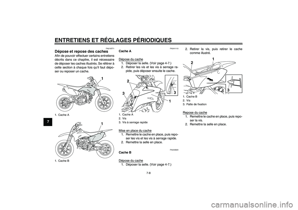 YAMAHA TTR110 2010  Notices Demploi (in French) ENTRETIENS ET RÉGLAGES PÉRIODIQUES
7-8
7
FAU18771
Dépose et repose des caches Afin de pouvoir effectuer certains entretiens
décrits dans ce chapitre, il est nécessaire
de déposer les caches illu