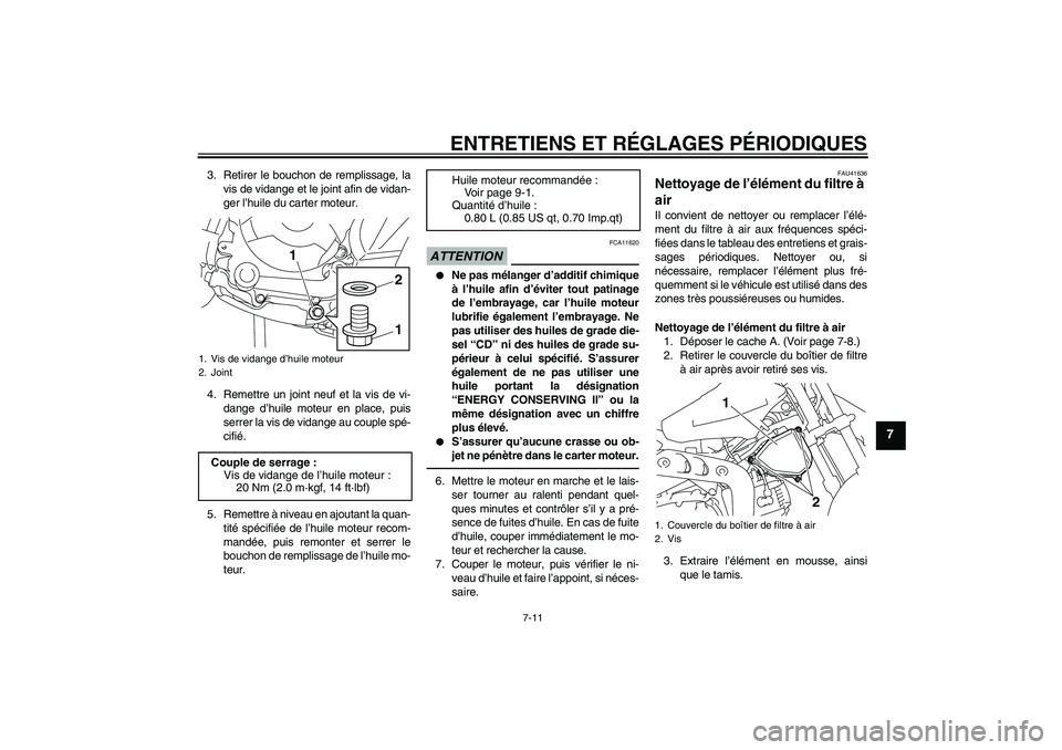 YAMAHA TTR110 2010  Notices Demploi (in French) ENTRETIENS ET RÉGLAGES PÉRIODIQUES
7-11
7
3. Retirer le bouchon de remplissage, la
vis de vidange et le joint afin de vidan-
ger l’huile du carter moteur.
4. Remettre un joint neuf et la vis de vi
