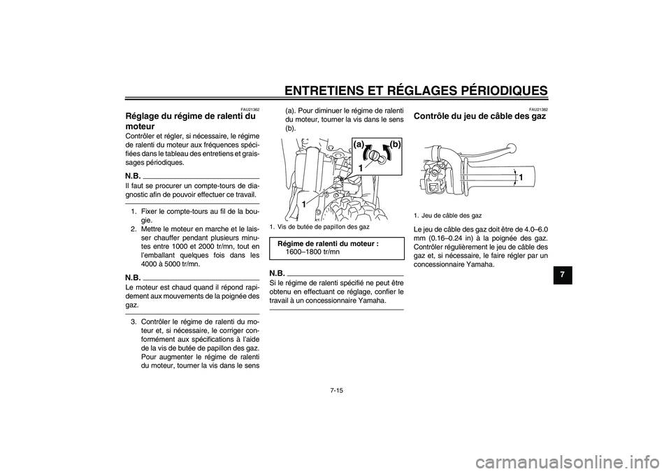 YAMAHA TTR110 2010  Notices Demploi (in French) ENTRETIENS ET RÉGLAGES PÉRIODIQUES
7-15
7
FAU21362
Réglage du régime de ralenti du 
moteur Contrôler et régler, si nécessaire, le régime
de ralenti du moteur aux fréquences spéci-
fiées dan