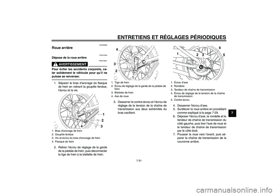 YAMAHA TTR110 2010  Notices Demploi (in French) ENTRETIENS ET RÉGLAGES PÉRIODIQUES
7-31
7
FAU25080
Roue arrière 
FAU41644
Dépose de la roue arrière
AVERTISSEMENT
FWA10821
Pour éviter les accidents corporels, ca-
ler solidement le véhicule po