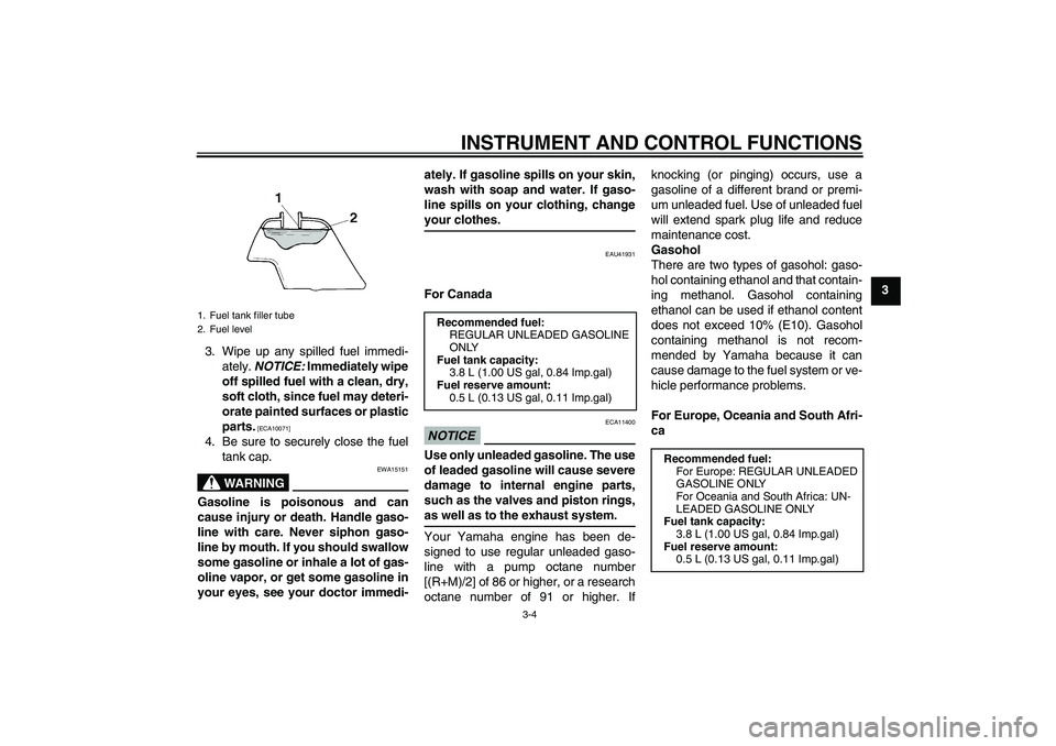 YAMAHA TTR110 2009 Owners Manual INSTRUMENT AND CONTROL FUNCTIONS
3-4
3
3. Wipe up any spilled fuel immedi-
ately. NOTICE: Immediately wipe
off spilled fuel with a clean, dry,
soft cloth, since fuel may deteri-
orate painted surfaces YAMAHA TTR110 2009 Owners Manual INSTRUMENT AND CONTROL FUNCTIONS
3-4
3
3. Wipe up any spilled fuel immedi-
ately. NOTICE: Immediately wipe
off spilled fuel with a clean, dry,
soft cloth, since fuel may deteri-
orate painted surfaces