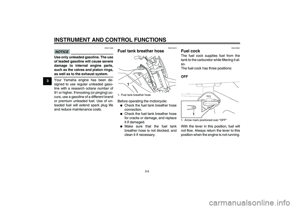 YAMAHA TTR110 2009 Owners Manual INSTRUMENT AND CONTROL FUNCTIONS
3-5
3
NOTICE
ECA11400
Use only unleaded gasoline. The use
of leaded gasoline will cause severe
damage to internal engine parts,
such as the valves and piston rings,as YAMAHA TTR110 2009 Owners Manual INSTRUMENT AND CONTROL FUNCTIONS
3-5
3
NOTICE
ECA11400
Use only unleaded gasoline. The use
of leaded gasoline will cause severe
damage to internal engine parts,
such as the valves and piston rings,as