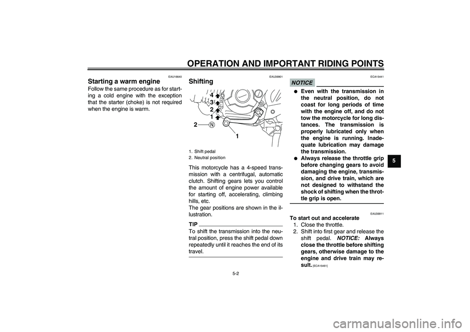 YAMAHA TTR110 2009 Owners Guide OPERATION AND IMPORTANT RIDING POINTS
5-2
5
EAU16640
Starting a warm engine Follow the same procedure as for start-
ing a cold engine with the exception
that the starter (choke) is not required
when t
