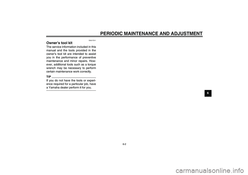 YAMAHA TTR110 2009 Owners Guide PERIODIC MAINTENANCE AND ADJUSTMENT
6-2
6
EAU17311
Owner’s tool kit The service information included in this
manual and the tools provided in the
owner’s tool kit are intended to assist
you in the