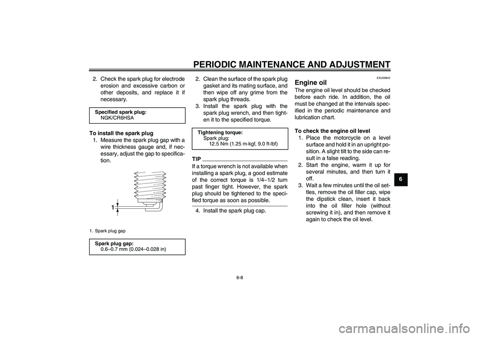 YAMAHA TTR110 2009 Service Manual PERIODIC MAINTENANCE AND ADJUSTMENT
6-8
6 2. Check the spark plug for electrode
erosion and excessive carbon or
other deposits, and replace it if
necessary.
To install the spark plug
1. Measure the sp