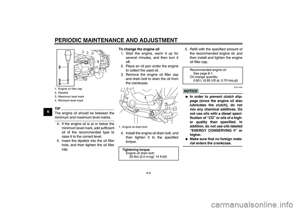 YAMAHA TTR110 2009 Service Manual PERIODIC MAINTENANCE AND ADJUSTMENT
6-9
6
TIPThe engine oil should be between theminimum and maximum level marks.
4. If the engine oil is at or below the
minimum level mark, add sufficient
oil of the 