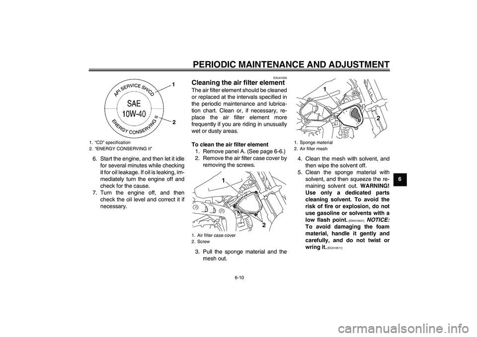 YAMAHA TTR110 2009 Service Manual PERIODIC MAINTENANCE AND ADJUSTMENT
6-10
6 6. Start the engine, and then let it idle
for several minutes while checking
it for oil leakage. If oil is leaking, im-
mediately turn the engine off and
che