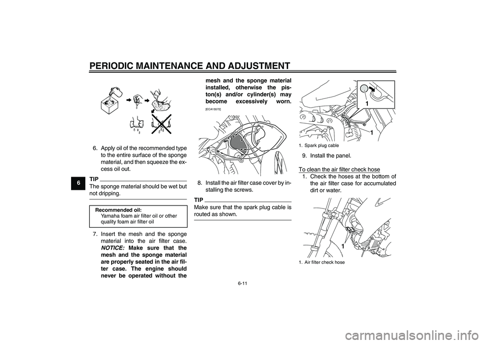 YAMAHA TTR110 2009 Service Manual PERIODIC MAINTENANCE AND ADJUSTMENT
6-11
66. Apply oil of the recommended type
to the entire surface of the sponge
material, and then squeeze the ex-
cess oil out.
TIPThe sponge material should be wet