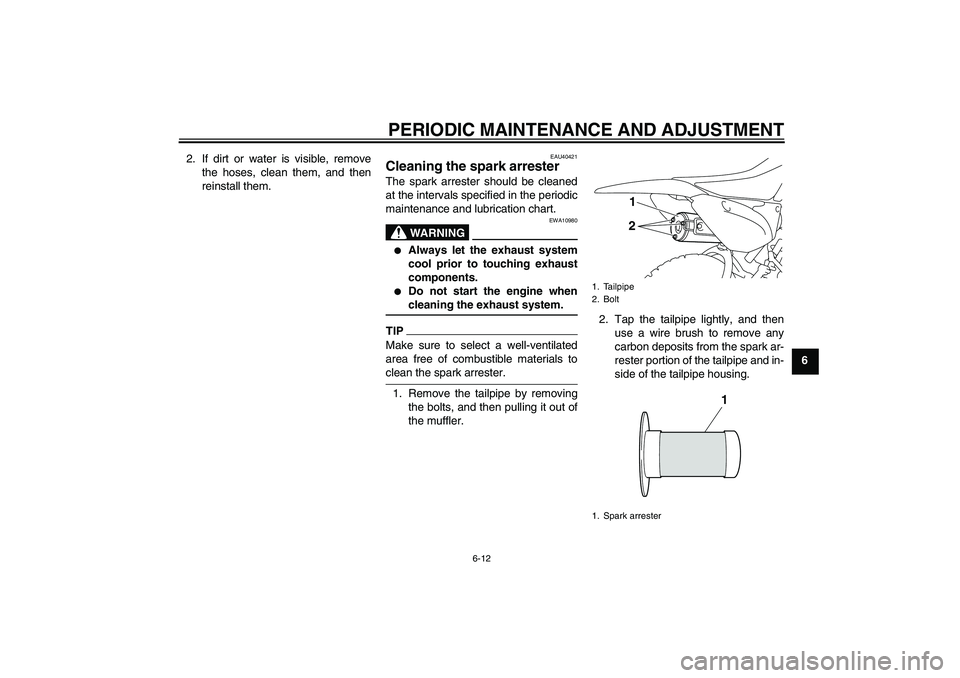 YAMAHA TTR110 2009 Service Manual PERIODIC MAINTENANCE AND ADJUSTMENT
6-12
6 2. If dirt or water is visible, remove
the hoses, clean them, and then
reinstall them.
EAU40421
Cleaning the spark arrester The spark arrester should be clea