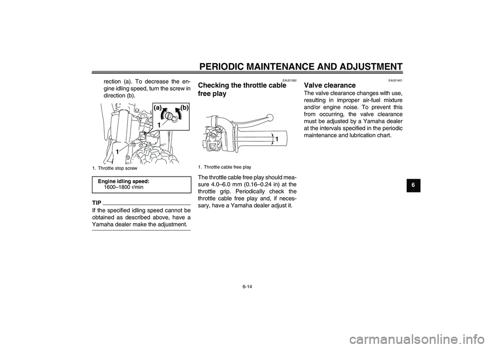 YAMAHA TTR110 2009 Service Manual PERIODIC MAINTENANCE AND ADJUSTMENT
6-14
6 rection (a). To decrease the en-
gine idling speed, turn the screw in
direction (b).
TIPIf the specified idling speed cannot be
obtained as described above, 