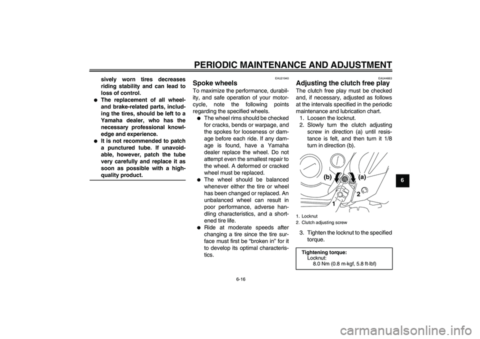 YAMAHA TTR110 2009 Service Manual PERIODIC MAINTENANCE AND ADJUSTMENT
6-16
6 sively worn tires decreases
riding stability and can lead to
loss of control.

The replacement of all wheel-
and brake-related parts, includ-
ing the tires,