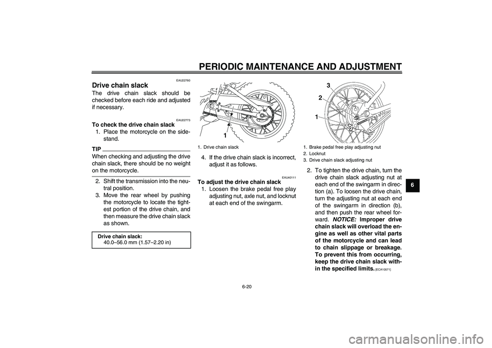 YAMAHA TTR110 2009 Workshop Manual PERIODIC MAINTENANCE AND ADJUSTMENT
6-20
6
EAU22760
Drive chain slack The drive chain slack should be
checked before each ride and adjusted
if necessary.
EAU22773
To check the drive chain slack
1. Pla